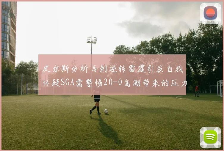 皮尔斯分析马刺逆转雷霆引发自我怀疑SGA需警惕20-0高潮带来的压力