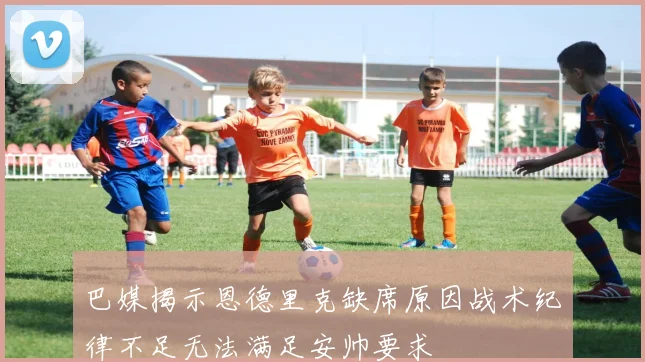 巴媒揭示恩德里克缺席原因战术纪律不足无法满足安帅要求