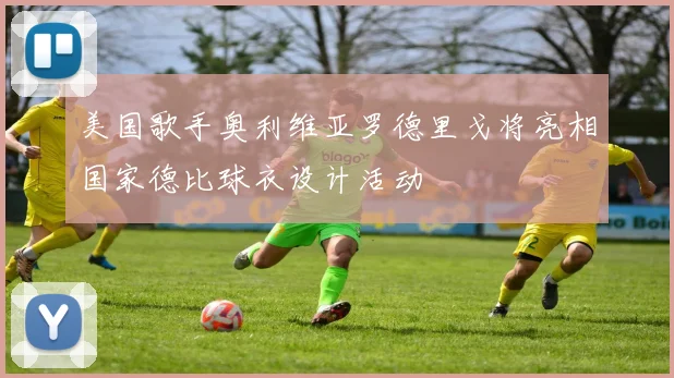 美国歌手奥利维亚罗德里戈将亮相国家德比球衣设计活动
