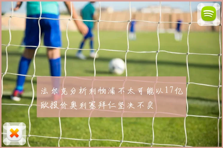 法尔克分析利物浦不太可能以17亿欧报价奥利塞拜仁坚决不卖